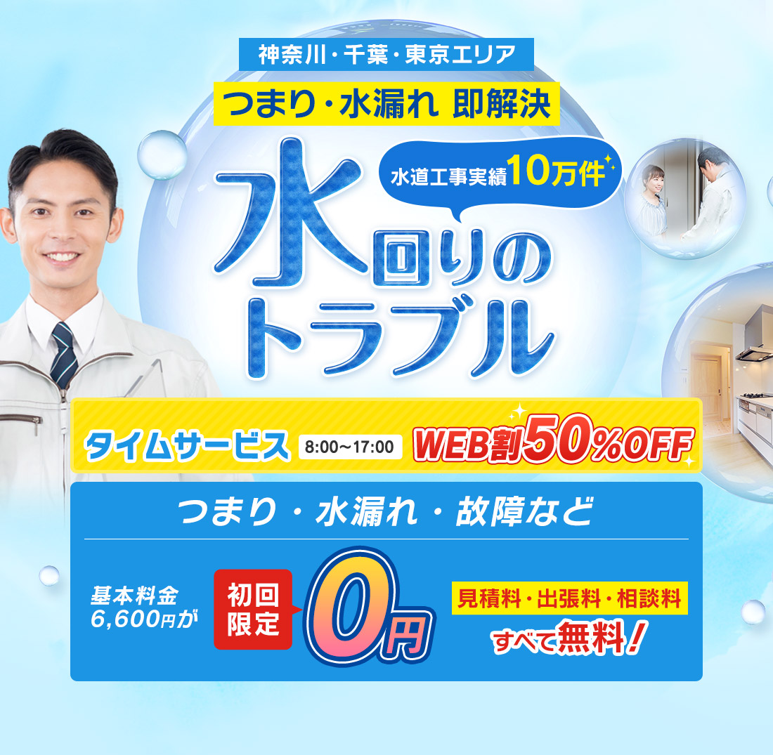 地域密着 神奈川・千葉・東京の水道工事業者 水回りのトラブル 水漏れ・つまり即解決 基本料金 初回限定0円！ タイムサービス WEB割50％OFF！